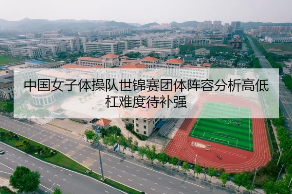 中国女子体操队世锦赛团体阵容分析高低杠难度待补强