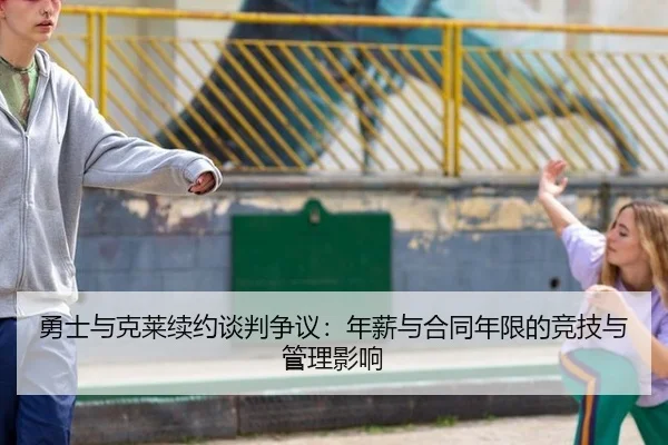 勇士与克莱续约谈判争议：年薪与合同年限的竞技与管理影响
