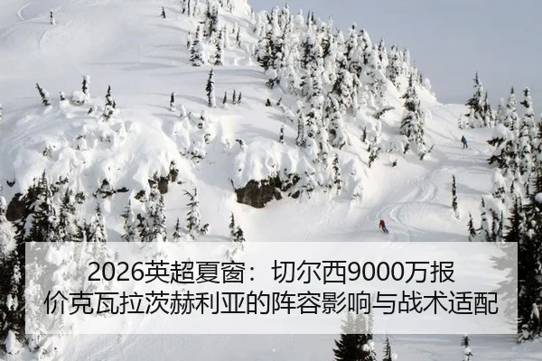 2026英超夏窗：切尔西9000万报价克瓦拉茨赫利亚的阵容影响与战术适配
