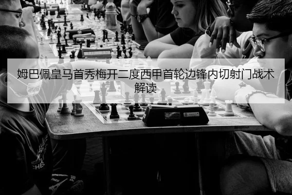姆巴佩皇马首秀梅开二度西甲首轮边锋内切射门战术解读