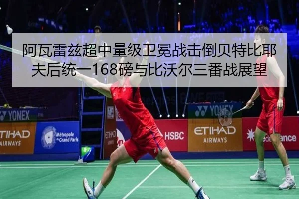 阿瓦雷兹超中量级卫冕战击倒贝特比耶夫后统一168磅与比沃尔三番战展望