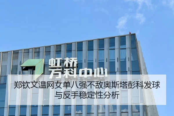 郑钦文温网女单八强不敌奥斯塔彭科发球与反手稳定性分析