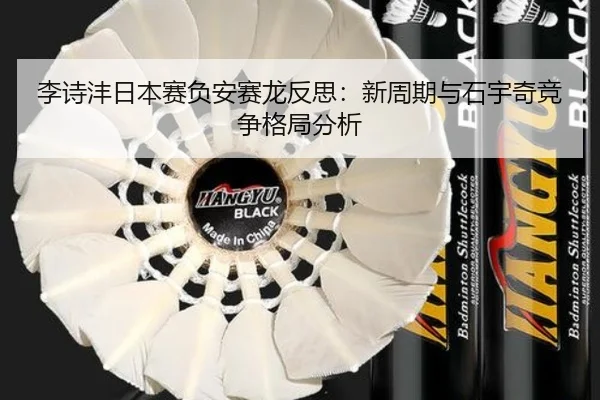 李诗沣日本赛负安赛龙反思：新周期与石宇奇竞争格局分析
